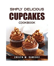Simply Delicious Cupcakes Cookbook, Evelyn W Ramirez