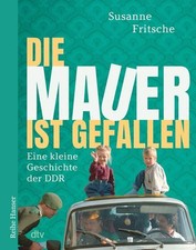 Die Mauer ist gefallen Eine kleine Geschichte der DDR Fritsche, Susanne und Susa