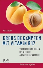 Krebs bekämpfen mit Vitamin B17: Vorbeugen und Heilen mit Nitrilen aus Aprikosen