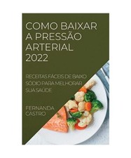 Como Baixar a Pressão Arterial 2022: Receitas Fáceis de Baixo Sódio Para Melh