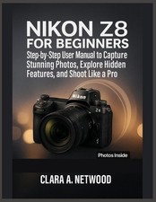 Nikon Z8 for Beginners: Step-by-Step User Manual to Capture Stunning Photos, Exp