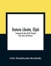 Oratorio Libretto, Elijah. Containing The Music Of The Principal Solos,...