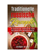 Traditionelle russische Rezepte: Klassische Gerichte von Pelmeni bis Borschtsch,