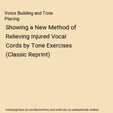 Voice Building and Tone Placing: Showing a New Method of Relieving Injured Vocal