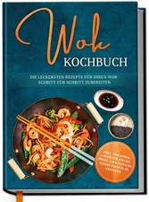 Wok Kochbuch: Die leckersten Rezepte für Ihren Wok Schritt für Schritt...