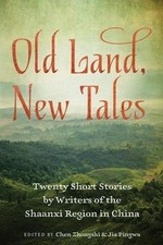 Old Land, New Tales: Twenty Short Stories by Writers of the Shaanxi Region  ...