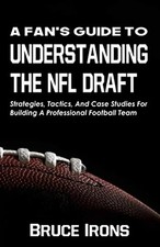 A Fan's Guide To Understanding The NFL Draft: Strategies, Tactics, And Case Stud