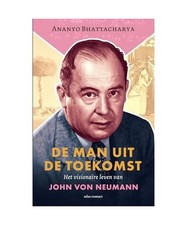 De man uit de toekomst: het visionaire leven van John von Neumann, Bhattacharya,