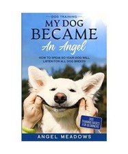 Dog Training: MY DOG BECAME AN ANGEL - How To Speak So Your Dog Will Listen For 