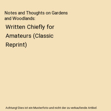 Notes and Thoughts on Gardens and Woodlands: Written Chiefly for Amateurs 