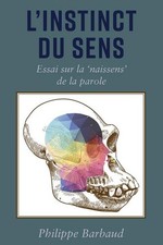 L’instinct du Sens: Essai sur la ‘naissens’ de la parole, Philippe Barbaud