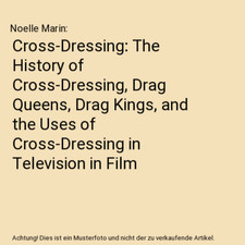 Cross-Dressing: The History of Cross-Dressing, Drag Queens, Drag Kings, and the 