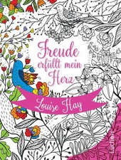 Freude erfüllt mein Herz: Das Malbuch zu den Affirmationen von Louise Hay Hay, L
