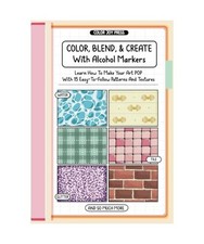 Color, Blend And Create With Alcohol Markers: Learn How To Make Your Art POP Wit