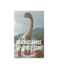 Brachiosaurus, the Gentle Giant: A Kids Guide to Brachiosaurus, Michaels, Sarah