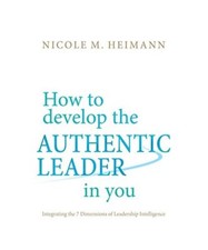 How to develop the Authentic Leader in you: Integrating the 7 Dimensions of Lead