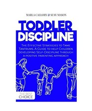 TODDLER DISCIPLINE: The Effective Strategies to Tame Tantrums. A Guide to help C