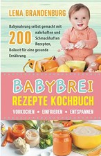 Babybrei Rezepte Kochbuch - Vorkochen, Einfrieren, Entspannen: Babynahrung selbs