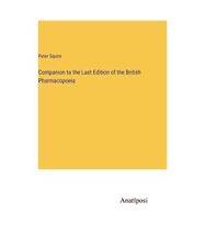Companion to the Last Edition of the British Pharmacopoeia, Peter Squire