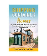 Shipping Container Homes: The Step-by-step Guide to Shipping Container Homes 