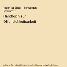 Reden ist Silber - Schweigen ist Schrott: Handbuch zur Öffentlichkeitsarbeit