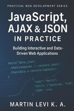 JavaScript, AJAX & JSON IN Practice: Building Interactive, Data-Driven, and Mode