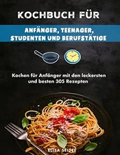 Kochbuch für Anfänger, Teenager, Studenten und Berufstätige: Kochen für Anfänger