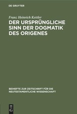 Der ursprüngliche Sinn der Dogmatik des Origenes Franz Heinrich Kettler