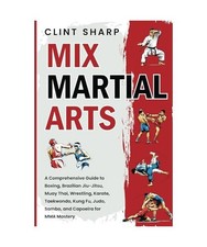 Mix Martial Arts: A Comprehensive Guide to Boxing, Brazilian Jiu-Jitsu, Muay Tha