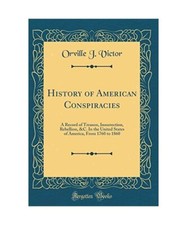 History of American Conspiracies: A Record of Treason, Insurrection, Rebellion, 