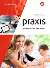 Praxis Wirtschaft und Beruf 7/M7. Schülerbuch. Mittelschulen in Bayern Roland Dö