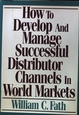 How to Develop and Manage Successful Distributor Channels in World Markets; Fath