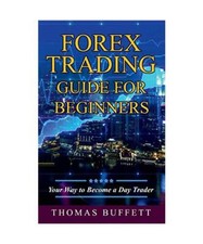 Forex Trading Guide for Beginners: Your Way to Become a Day Trader, Thomas Buffe