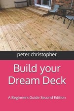 Build your Dream Deck: A Beginners Guide Second Edition by Peter Christopher Pap