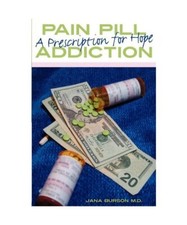 Pain Pill Addiction: A Prescription for Hope, Jana Burson M. D. 