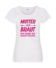 Mutter der Braut ich hab sie zuerst geliebt | JGA | Hochzeit Damen Shirt Weiß