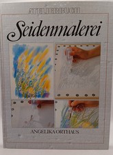 Seidenmalerei : Grundtechniken, Farbenlehre, Entwürfe. Angelika Orthaus. Fotogr.