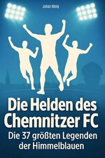 Die Helden des Chemnitzer FC Die 37 größten Legenden der Himmelblauen König Buch