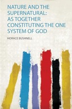 Nature and the Supernatural : As Together Constituting the One System of God ...