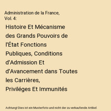 Administration de la France, Vol. 4: Histoire Et Mécanisme des Grands Pouvoirs 