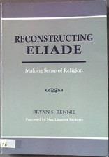 Reconstructing Eliade: Making Sense of Religion Rennie, Bryan: