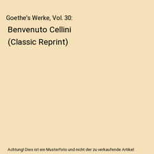 Goethe's Werke, Vol. 30: Benvenuto Cellini [Classic Reprint], Johann Wolfgang vo
