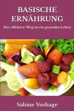 Basische Ernährung: Der effektive Weg in ein gesundes Leben - überarbeitete und
