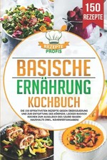 Basische Ernährung Kochbuch: Die 150 effektivsten Rezepte gegen Übersäuerung und