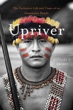 Upriver: The Turbulent Life and Times of an Amazonian People, Michael F. Brown, 