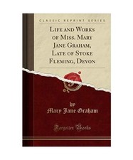 Life and Works of Miss. Mary Jane Graham, Late of Stoke Fleming, Devon (Classic 
