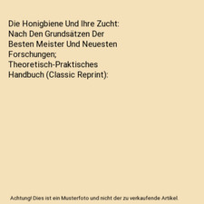 Die Honigbiene Und Ihre Zucht: Nach Den Grundsätzen Der Besten Meister Und Neue