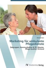 Marketing für ambulante Pflegedienste: Zielgruppen, Kommunikation & PR, Akquise,
