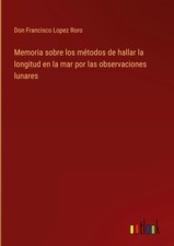 Don Francisco Lopez Roro | Memoria sobre los métodos de hallar la longitud en...