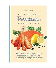 My Ultimate Pescatarian Diet Plan: Seafood and Vegetarian Delicious Dishes for H